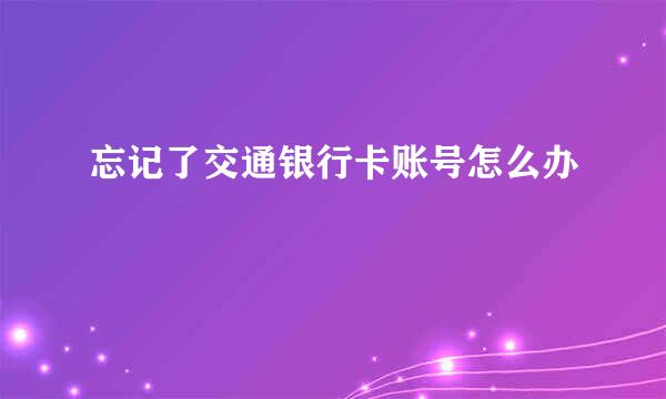 忘记了交通银行卡账号怎么办