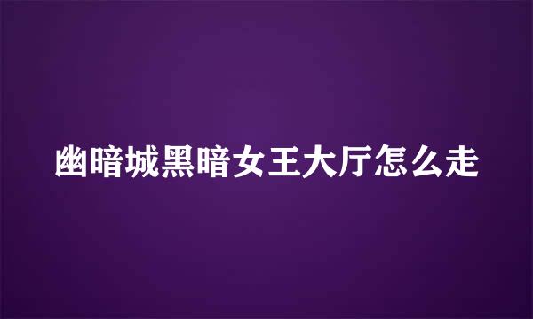 幽暗城黑暗女王大厅怎么走