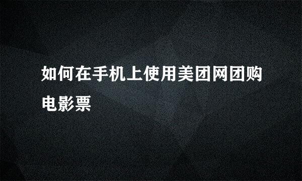 如何在手机上使用美团网团购电影票