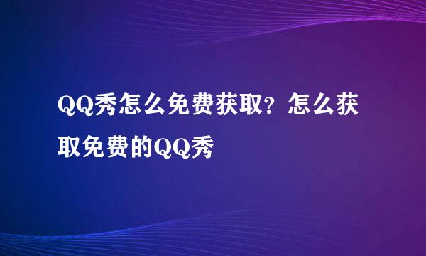 QQ秀怎么免费获取？怎么获取免费的QQ秀