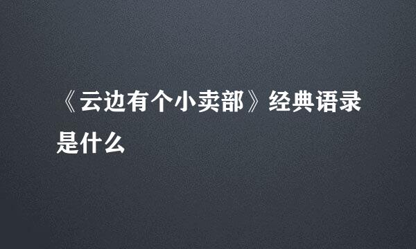 《云边有个小卖部》经典语录是什么