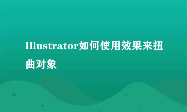 Illustrator如何使用效果来扭曲对象