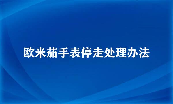 欧米茄手表停走处理办法