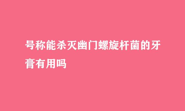 号称能杀灭幽门螺旋杆菌的牙膏有用吗