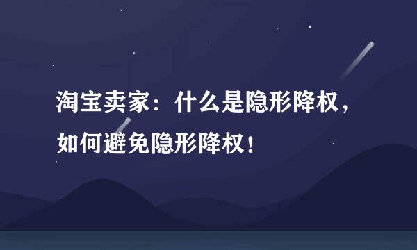 淘宝卖家：什么是隐形降权，如何避免隐形降权！