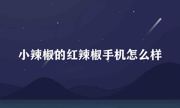 小辣椒的红辣椒手机怎么样
