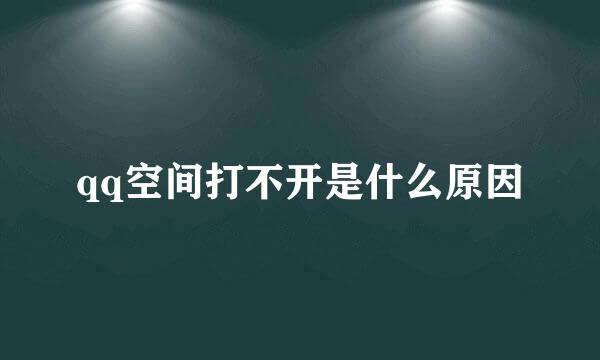 qq空间打不开是什么原因
