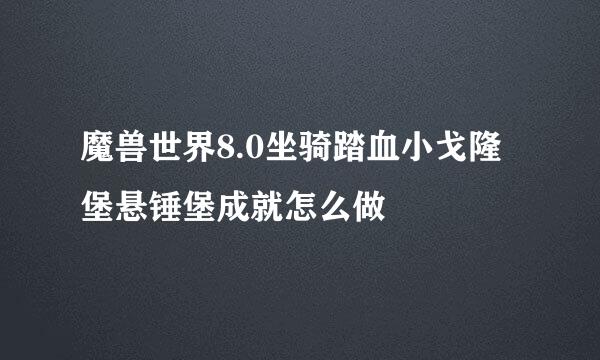 魔兽世界8.0坐骑踏血小戈隆堡悬锤堡成就怎么做