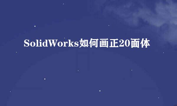 SolidWorks如何画正20面体