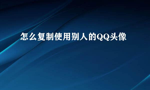 怎么复制使用别人的QQ头像