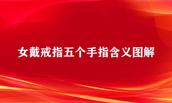 女戴戒指五个手指含义图解