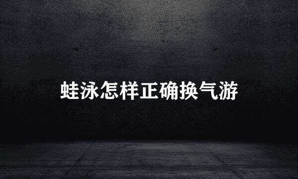 蛙泳怎样正确换气游