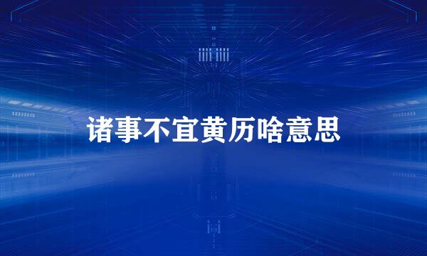 诸事不宜黄历啥意思