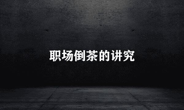 职场倒茶的讲究