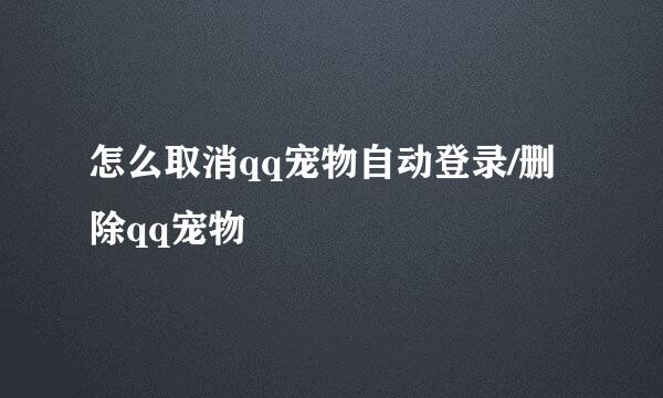 怎么取消qq宠物自动登录/删除qq宠物