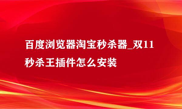 百度浏览器淘宝秒杀器_双11秒杀王插件怎么安装