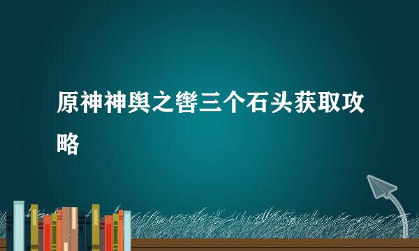 原神神舆之辔三个石头获取攻略