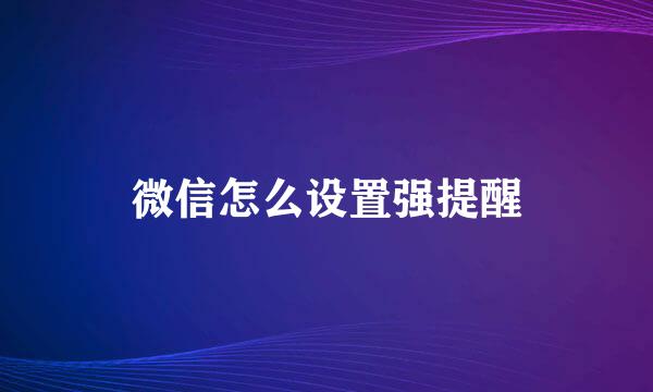 微信怎么设置强提醒