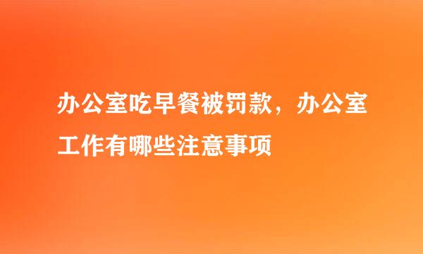 办公室吃早餐被罚款，办公室工作有哪些注意事项