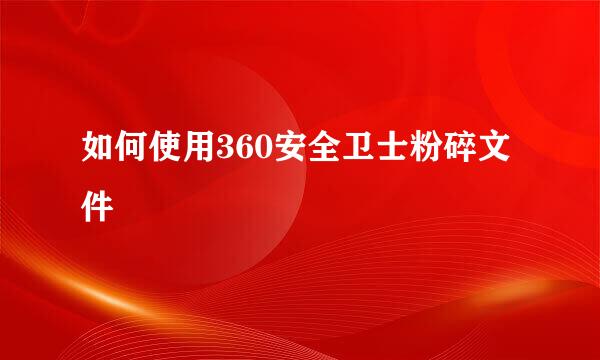 如何使用360安全卫士粉碎文件