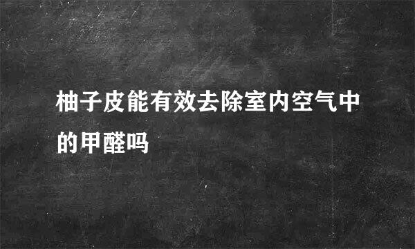 柚子皮能有效去除室内空气中的甲醛吗