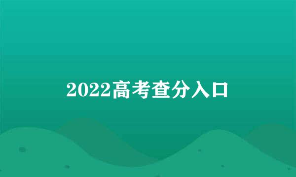 2022高考查分入口