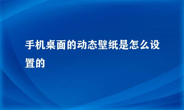 手机桌面的动态壁纸是怎么设置的