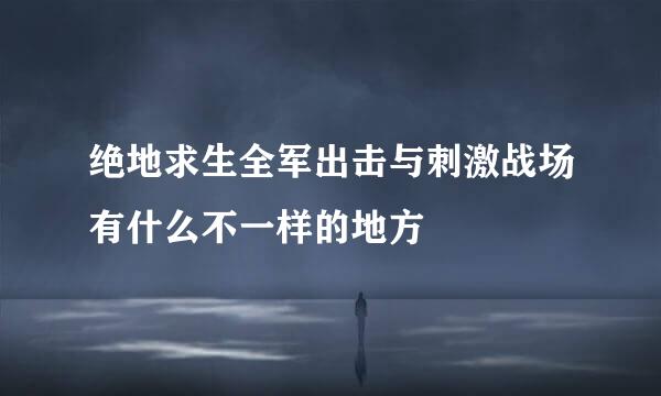 绝地求生全军出击与刺激战场有什么不一样的地方