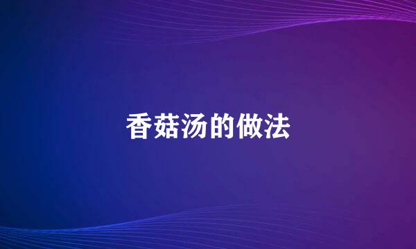 香菇汤的做法
