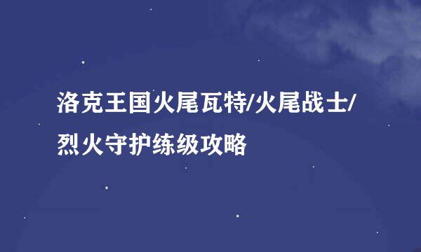 洛克王国火尾瓦特/火尾战士/烈火守护练级攻略