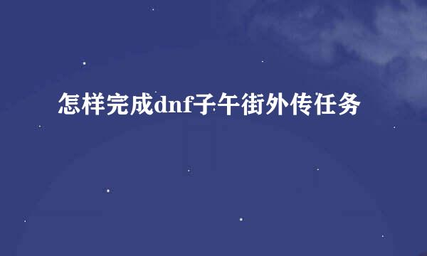 怎样完成dnf子午街外传任务