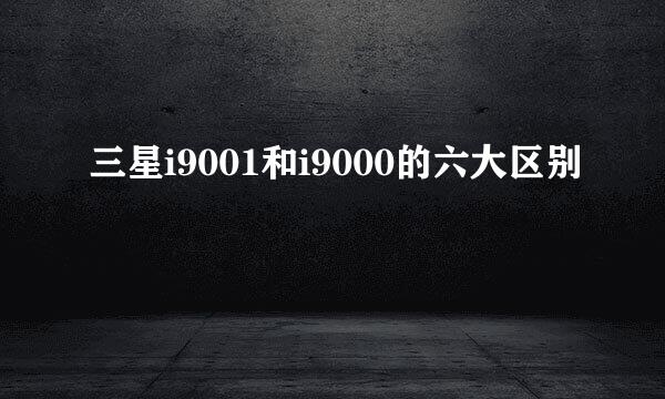 三星i9001和i9000的六大区别