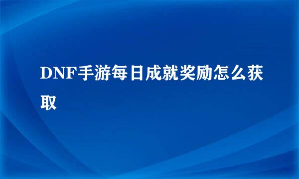 DNF手游每日成就奖励怎么获取