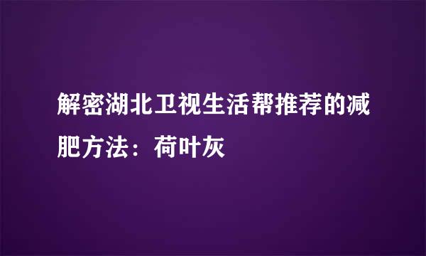 解密湖北卫视生活帮推荐的减肥方法：荷叶灰