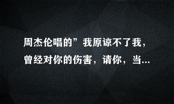 周杰伦唱的”我原谅不了我，曾经对你的伤害，请你，当我已经不在”是什么歌