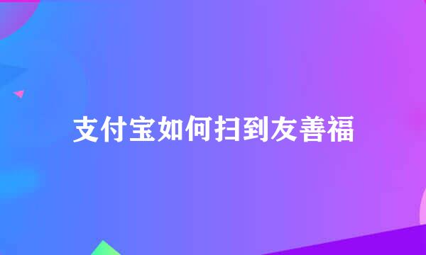 支付宝如何扫到友善福