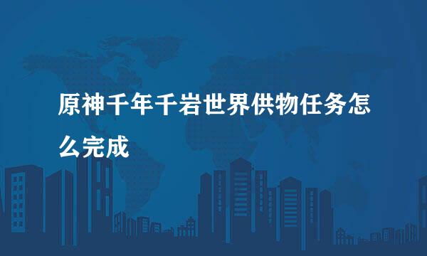 原神千年千岩世界供物任务怎么完成