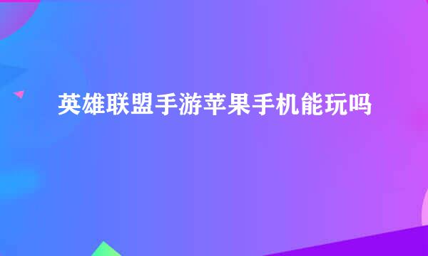 英雄联盟手游苹果手机能玩吗