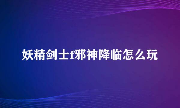 妖精剑士f邪神降临怎么玩
