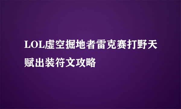 LOL虚空掘地者雷克赛打野天赋出装符文攻略