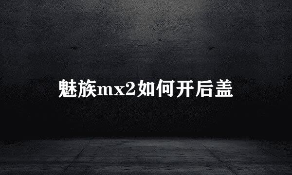 魅族mx2如何开后盖