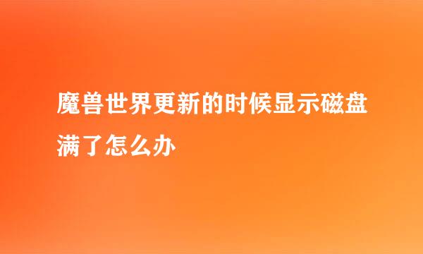 魔兽世界更新的时候显示磁盘满了怎么办