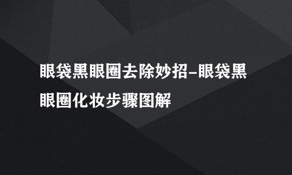 眼袋黑眼圈去除妙招-眼袋黑眼圈化妆步骤图解
