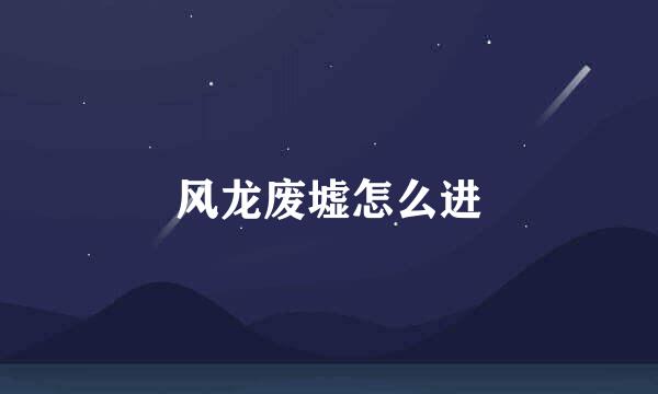 风龙废墟怎么进