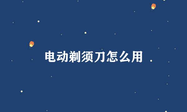 电动剃须刀怎么用