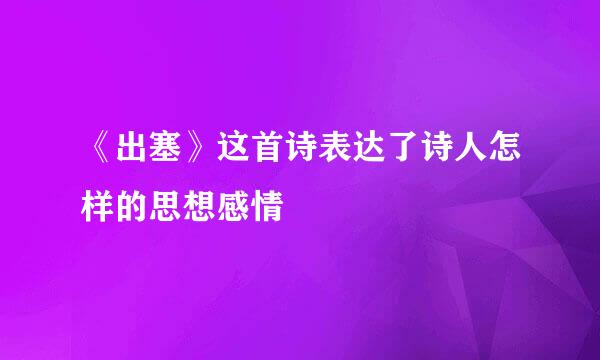 《出塞》这首诗表达了诗人怎样的思想感情