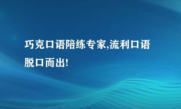 巧克口语陪练专家,流利口语脱口而出!