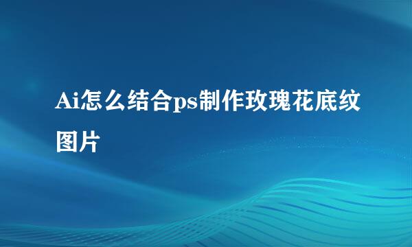 Ai怎么结合ps制作玫瑰花底纹图片