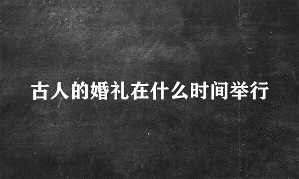 古人的婚礼在什么时间举行