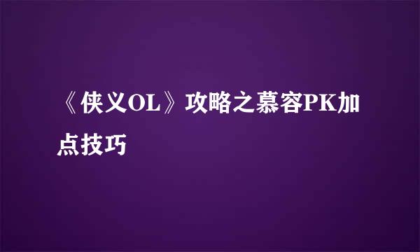 《侠义OL》攻略之慕容PK加点技巧